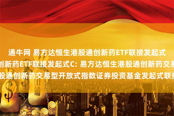 通牛网 易方达恒生港股通创新药ETF联接发起式A,易方达恒生港股通创新药ETF联接发起式C: 易方达恒生港股通创新药交易型开放式指数证券投资基金发起式联接基金基金合同