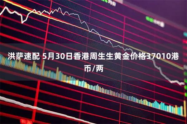 洪萨速配 5月30日香港周生生黄金价格37010港币/两