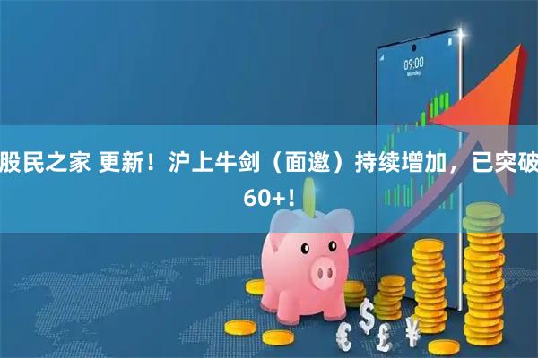 股民之家 更新!沪上牛剑(面邀)持续增加,已突破60+!